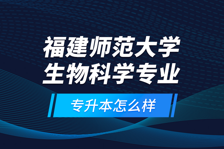 福建師范大學(xué)生物科學(xué)專業(yè)專升本怎么樣？