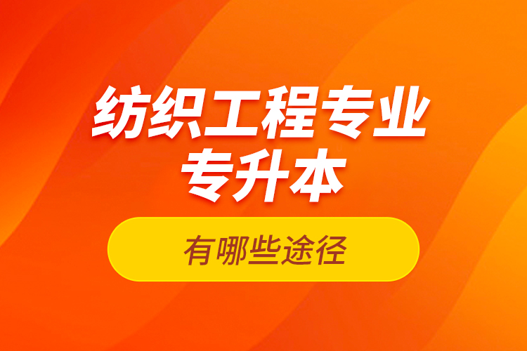 紡織工程專業(yè)專升本有哪些途徑？