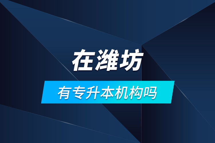 在濰坊有專升本機(jī)構(gòu)嗎？