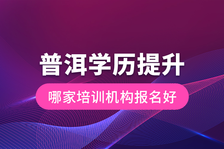 普洱學(xué)歷提升哪家培訓(xùn)機(jī)構(gòu)報(bào)名好？