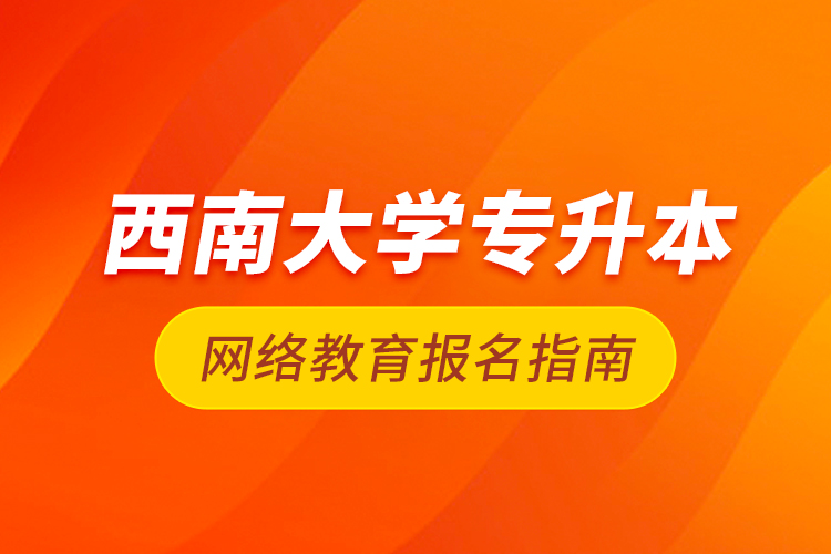 西南大學(xué)專升本網(wǎng)絡(luò)教育報名指南
