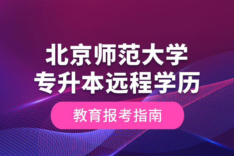 北京師范大學(xué)專升本遠(yuǎn)程學(xué)歷教育報考指南