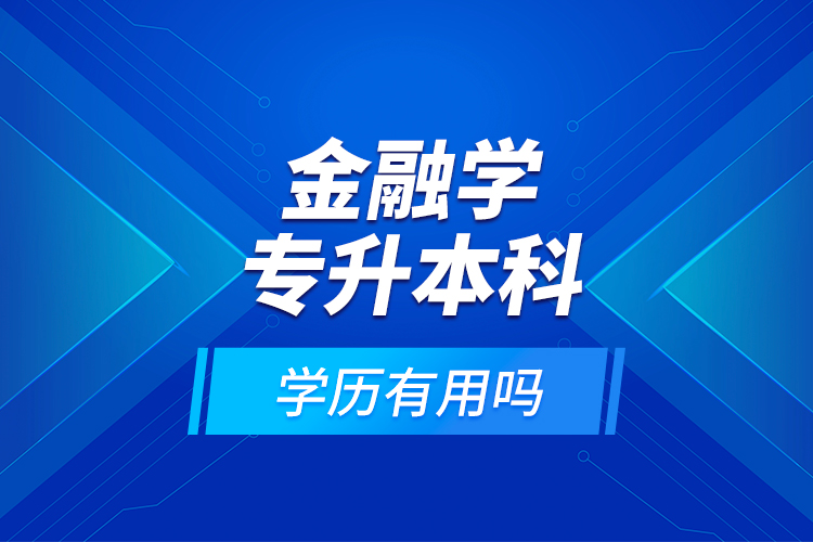 金融學(xué)專升本科學(xué)歷有用嗎？