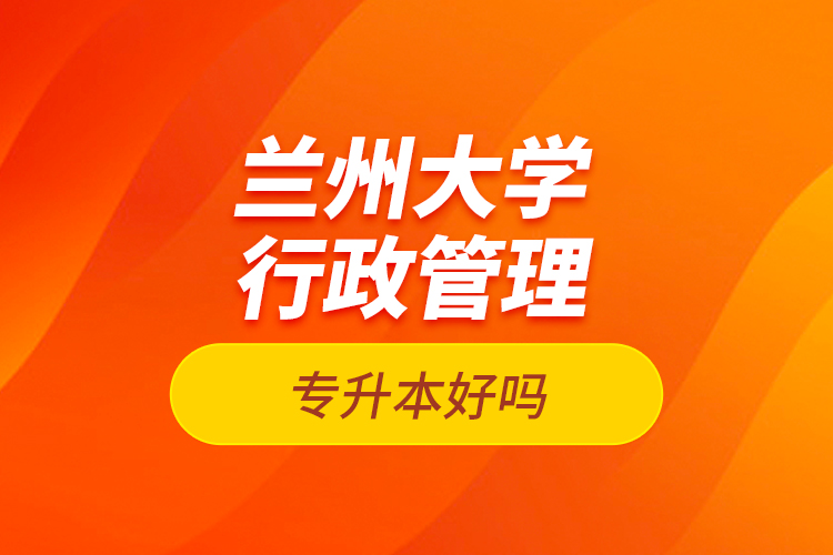 蘭州大學行政管理專升本好嗎？