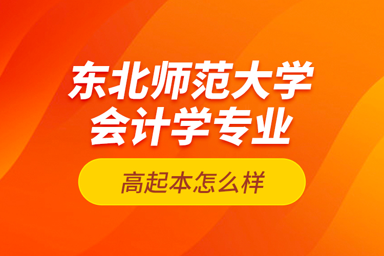 東北師范大學會計學專業(yè)高起本怎么樣？