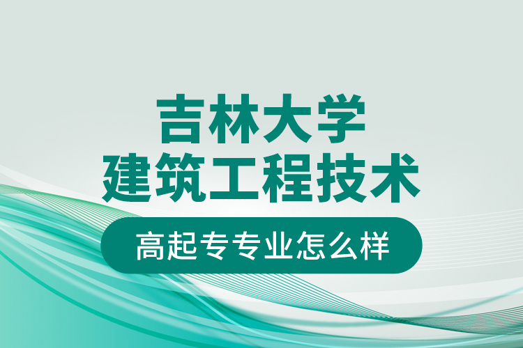 吉林大學(xué)建筑工程技術(shù)高起專專業(yè)怎么樣？