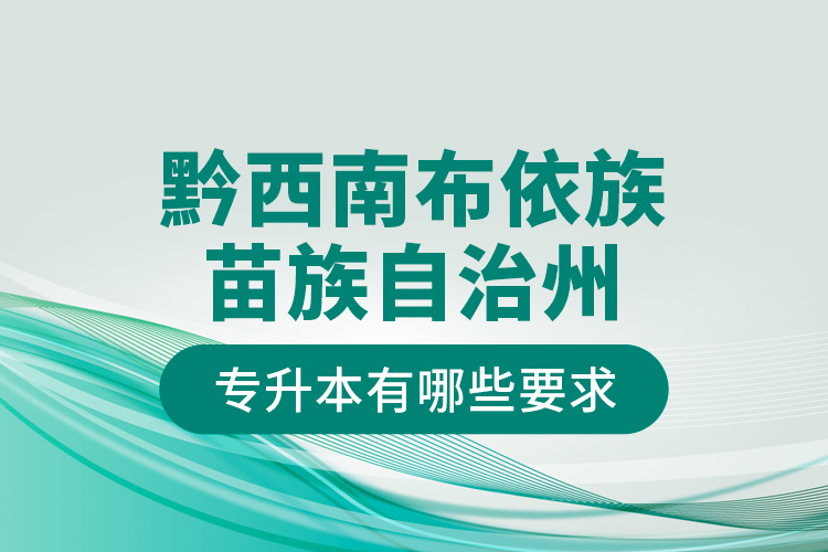 黔西南布依族苗族自治州專升本有哪些要求？