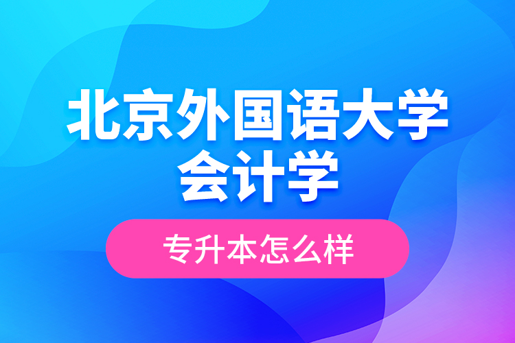 北京外國語大學會計學專升本怎么樣？