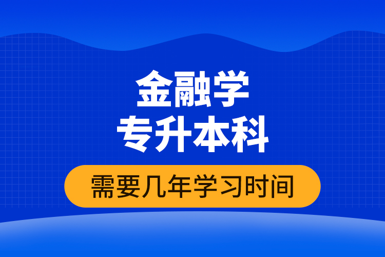 金融學專升本科需要幾年學習時間？