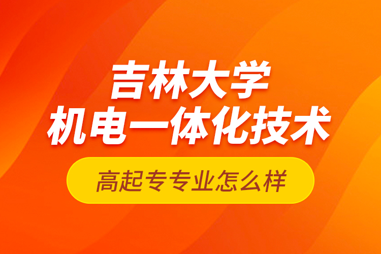 吉林大學(xué)機電一體化技術(shù)高起專專業(yè)怎么樣？