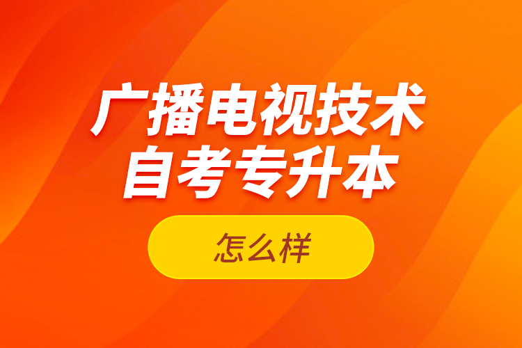 廣播電視技術(shù)自考專升本怎么樣？