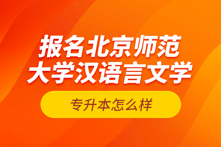 報(bào)名北京師范大學(xué)漢語言文學(xué)專升本怎么樣？