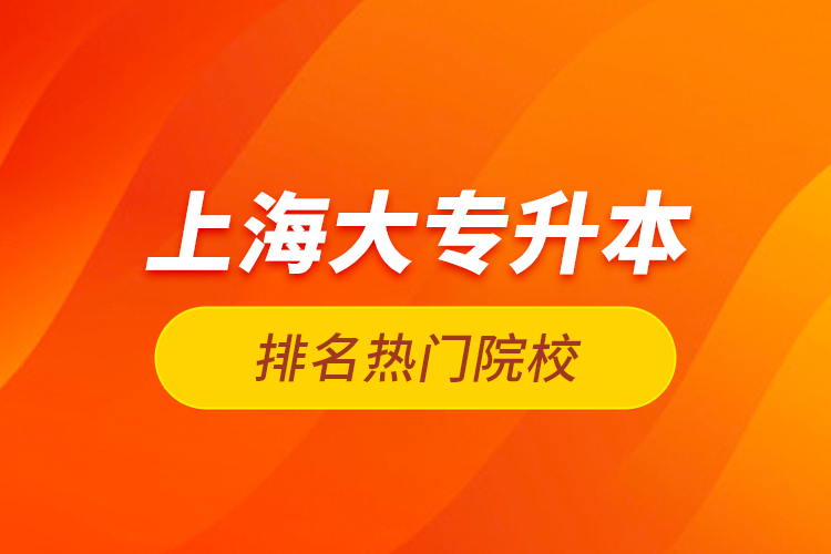 上海大專升本排名熱門院校