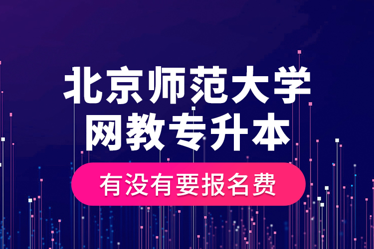 北京師范大學(xué)網(wǎng)教專升本有沒(méi)有要報(bào)名費(fèi)？