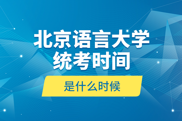 北京語言大學(xué)統(tǒng)考時(shí)間是什么時(shí)候？