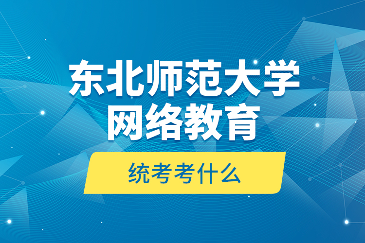 東北師范大學(xué)網(wǎng)絡(luò)教育統(tǒng)考考什么？