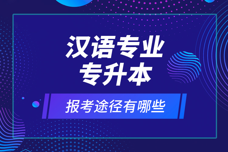 漢語(yǔ)專業(yè)專升本報(bào)考途徑有哪些？