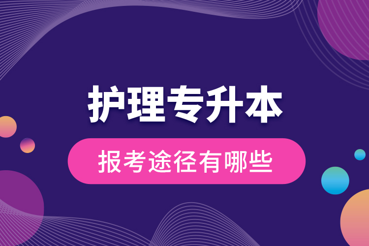 護(hù)理專升本的報考途徑有哪些？