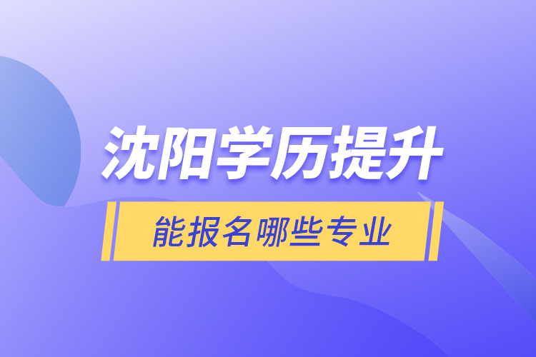 沈陽學(xué)歷提升能報(bào)名哪些專業(yè)？