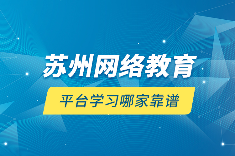 蘇州網絡教育平臺學習哪家靠譜？