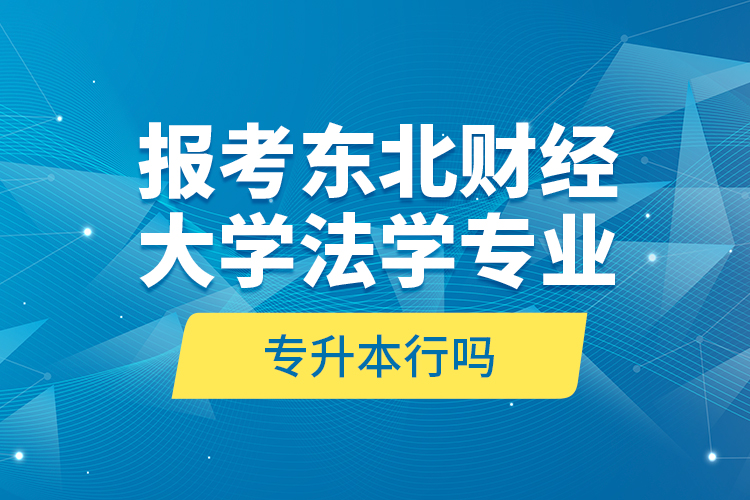 報(bào)考東北財(cái)經(jīng)大學(xué)法學(xué)專業(yè)專升本行嗎？