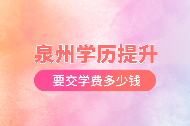 泉州學(xué)歷提升要交學(xué)費(fèi)多少錢？