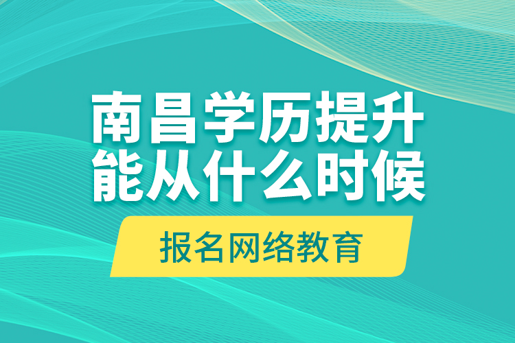 南昌學歷提升能從什么時候報名網(wǎng)絡教育？