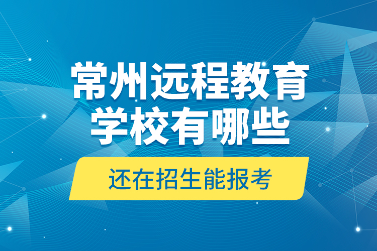 常州遠(yuǎn)程教育學(xué)校有哪些還在招生能報(bào)考？