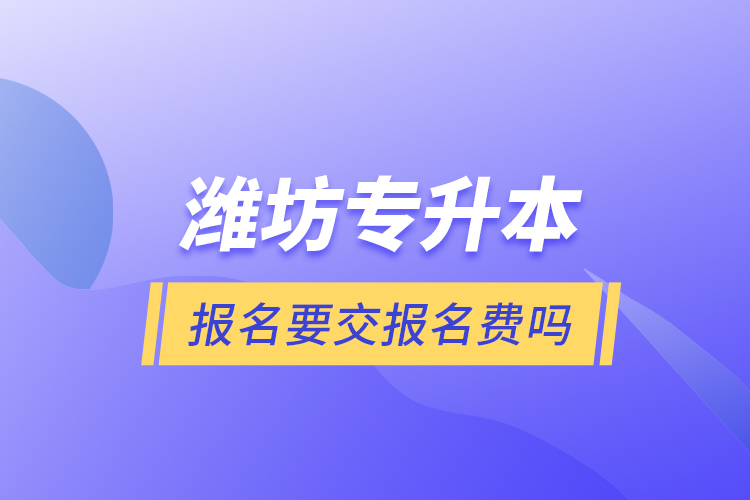 濰坊專升本報(bào)名要交報(bào)名費(fèi)嗎？