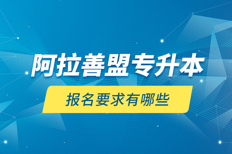 阿拉善盟專升本報(bào)名要求有哪些？