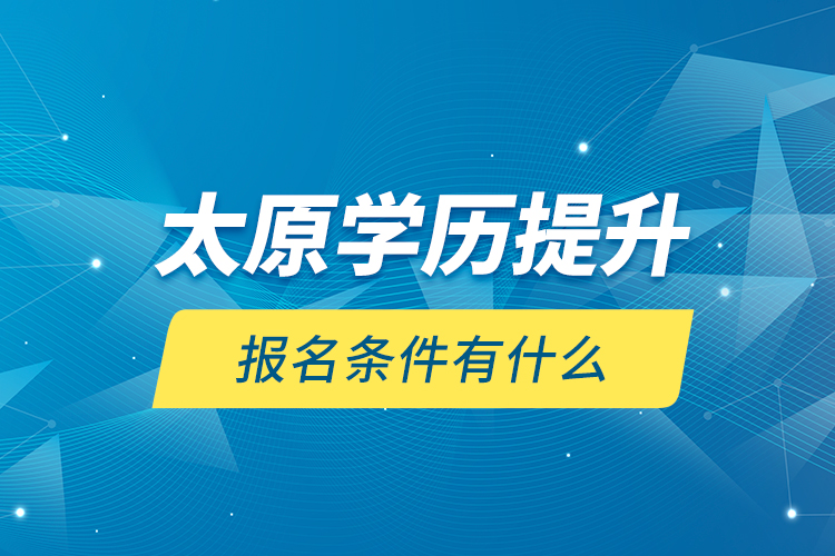太原學歷提升報名條件有什么？