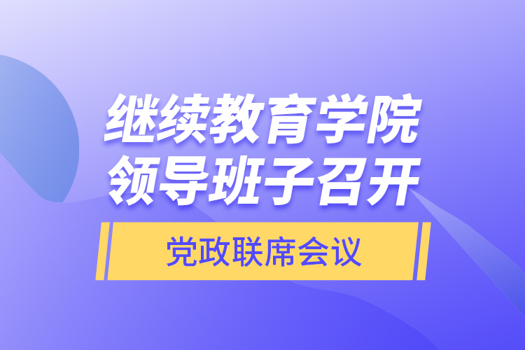 繼續(xù)教育學(xué)院領(lǐng)導(dǎo)班子召開黨政聯(lián)席會(huì)議