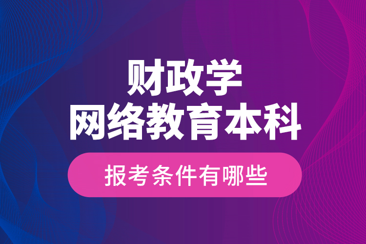 財政學網(wǎng)絡教育本科報考條件有哪些？