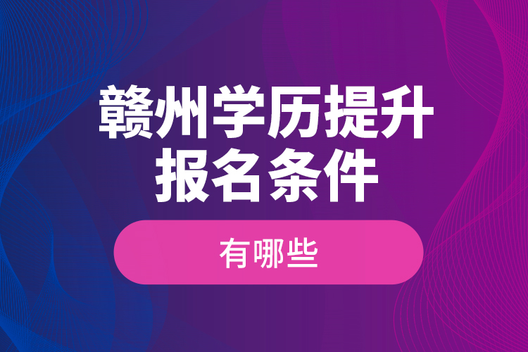 贛州學歷提升報名條件有哪些？