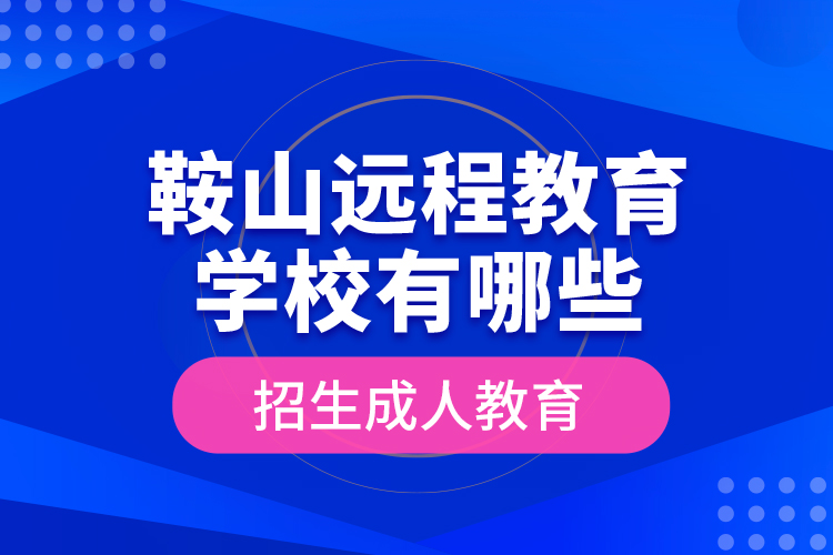 鞍山遠程教育學校有哪些招生成人教育？