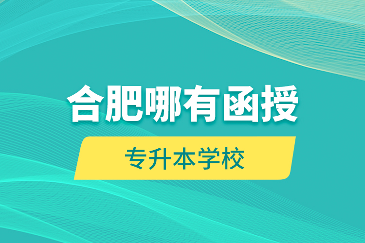 合肥哪有函授專升本學校？