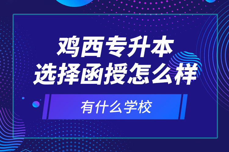 雞西專升本選擇函授怎么樣，有什么學(xué)校？