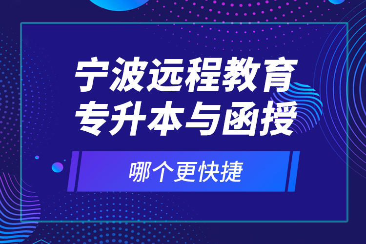 寧波遠(yuǎn)程教育專升本與函授哪個(gè)更快捷？