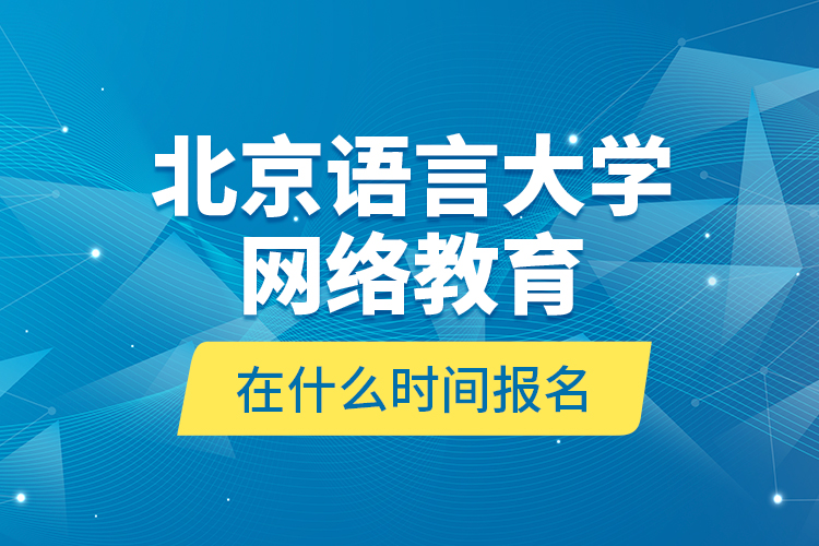 北京語言大學網絡教育在什么時間報名？