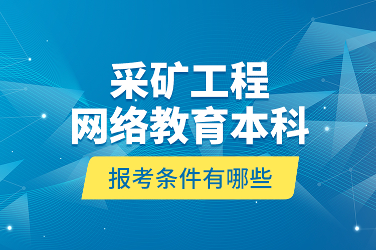 采礦工程網(wǎng)絡(luò)教育本科報考條件有哪些？