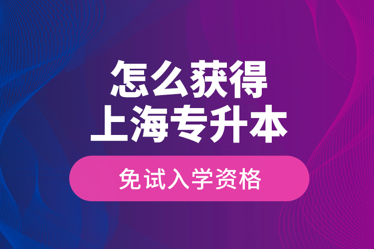 怎么獲得上海專升本免試入學(xué)資格？