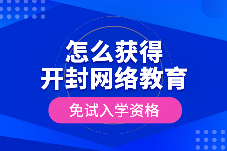 怎么獲得開封網(wǎng)絡(luò)教育免試入學(xué)資格？