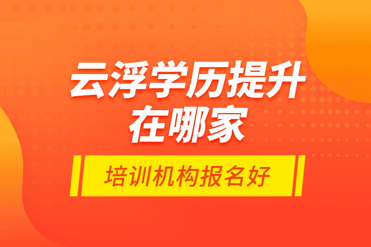 云浮學(xué)歷提升在哪家培訓(xùn)機(jī)構(gòu)報名好？