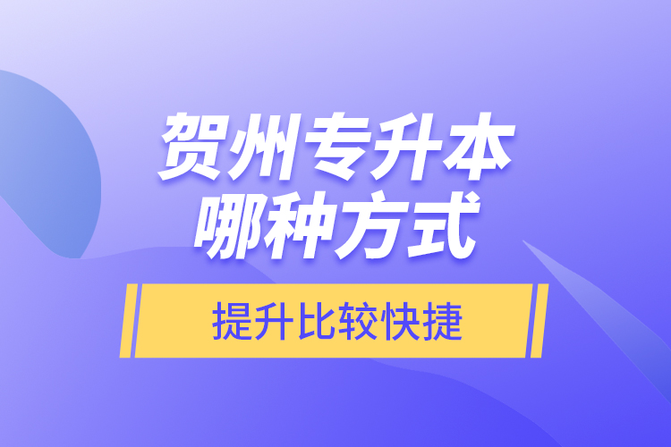 賀州專升本哪種方式提升比較快捷？