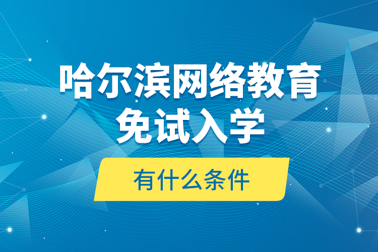 哈爾濱網(wǎng)絡(luò)教育免試入學(xué)有什么條件？