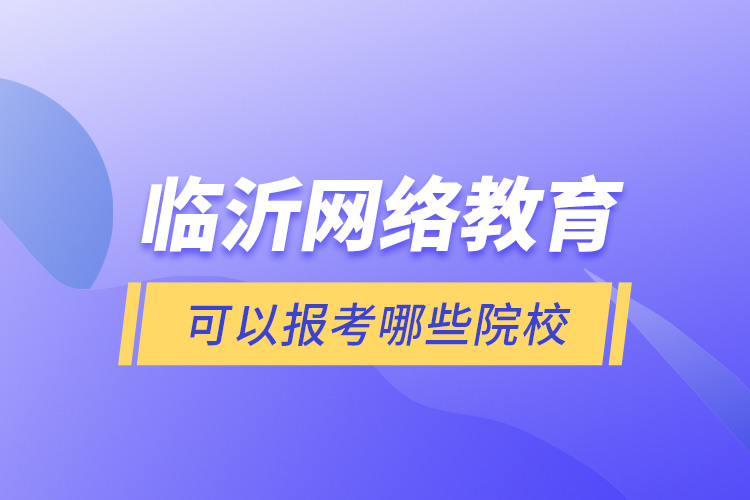 臨沂網(wǎng)絡教育可以報考哪些院校？