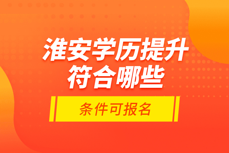 淮安學(xué)歷提升符合哪些條件可報(bào)名？