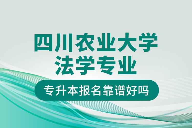 四川農(nóng)業(yè)大學法學專業(yè)專升本報名靠譜好嗎？