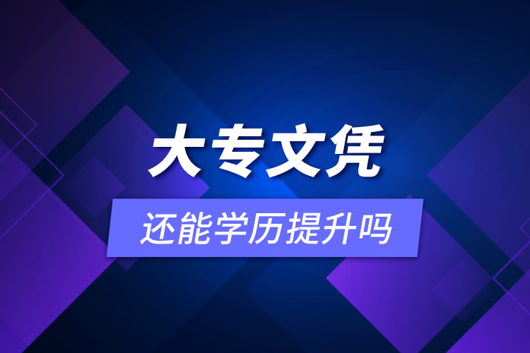 大專文憑還能學(xué)歷提升嗎？