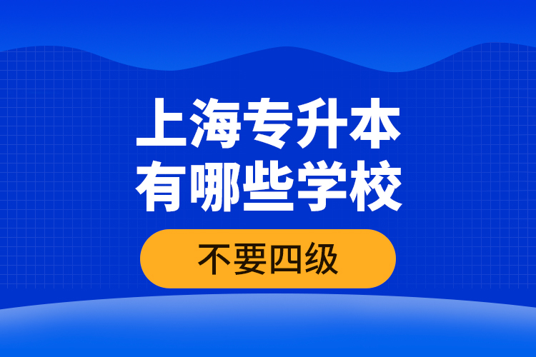 上海專升本有哪些學(xué)校不要四級(jí)？